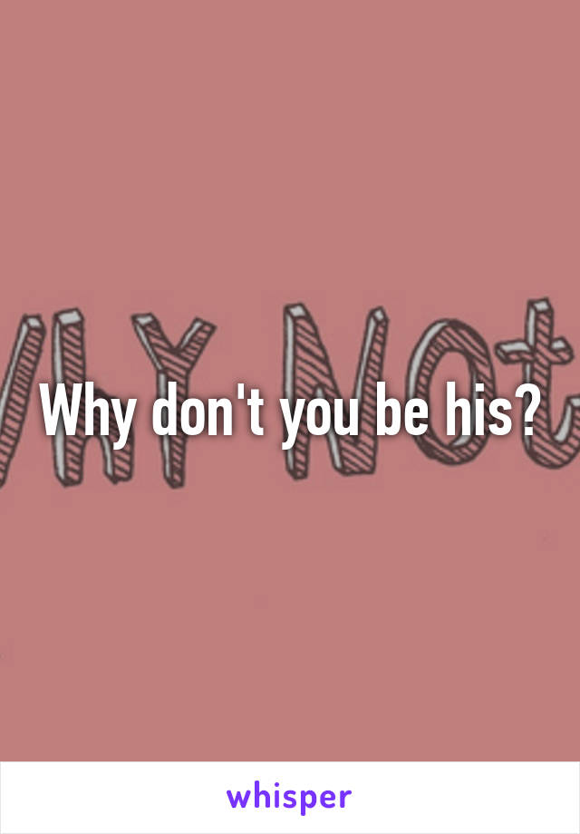 Why don't you be his?