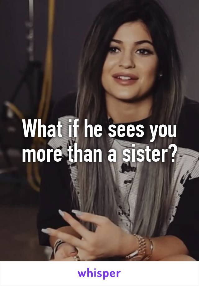 What if he sees you more than a sister?