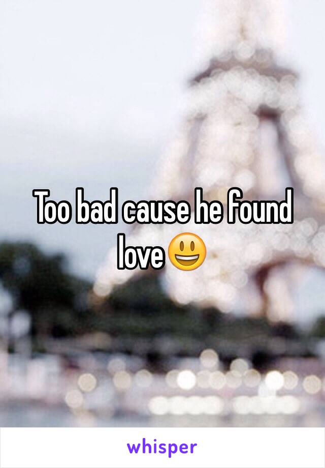 Too bad cause he found love😃