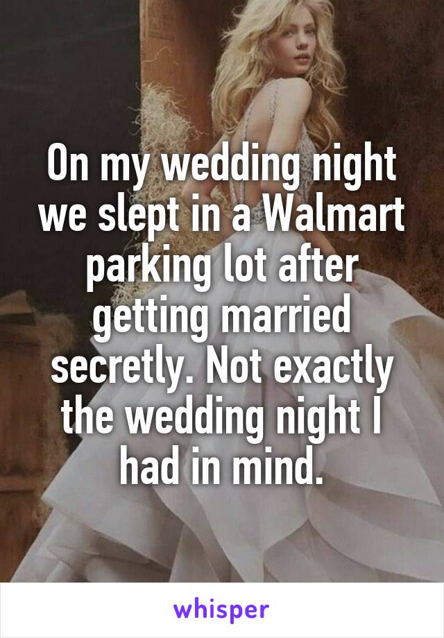 On my wedding night we slept in a Walmart parking lot after getting married secretly. Not exactly the wedding night I had in mind.