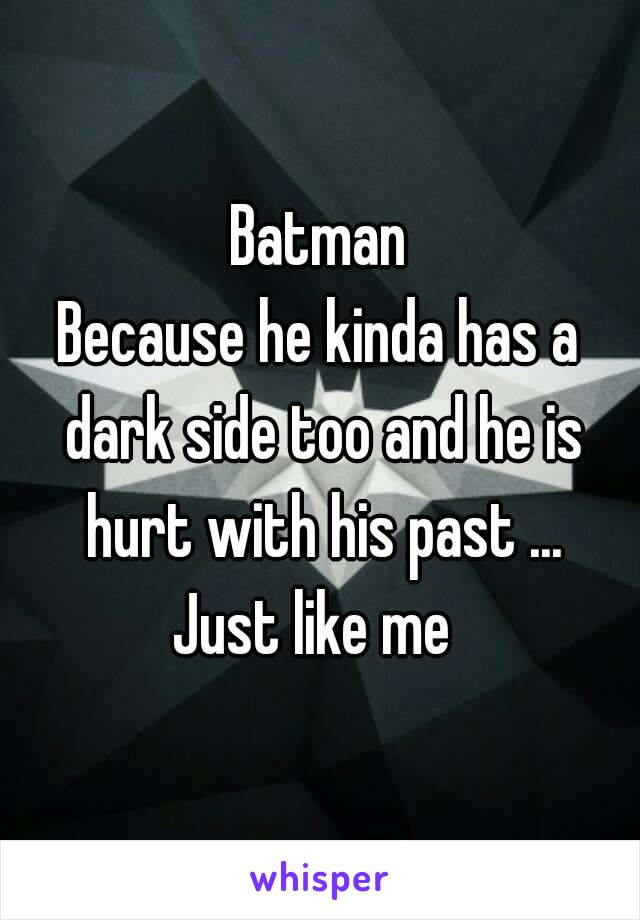 Batman
Because he kinda has a dark side too and he is hurt with his past ...
Just like me 