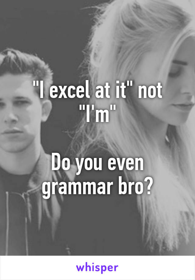 "I excel at it" not "I'm"

Do you even grammar bro?