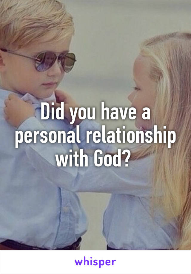 Did you have a personal relationship with God? 