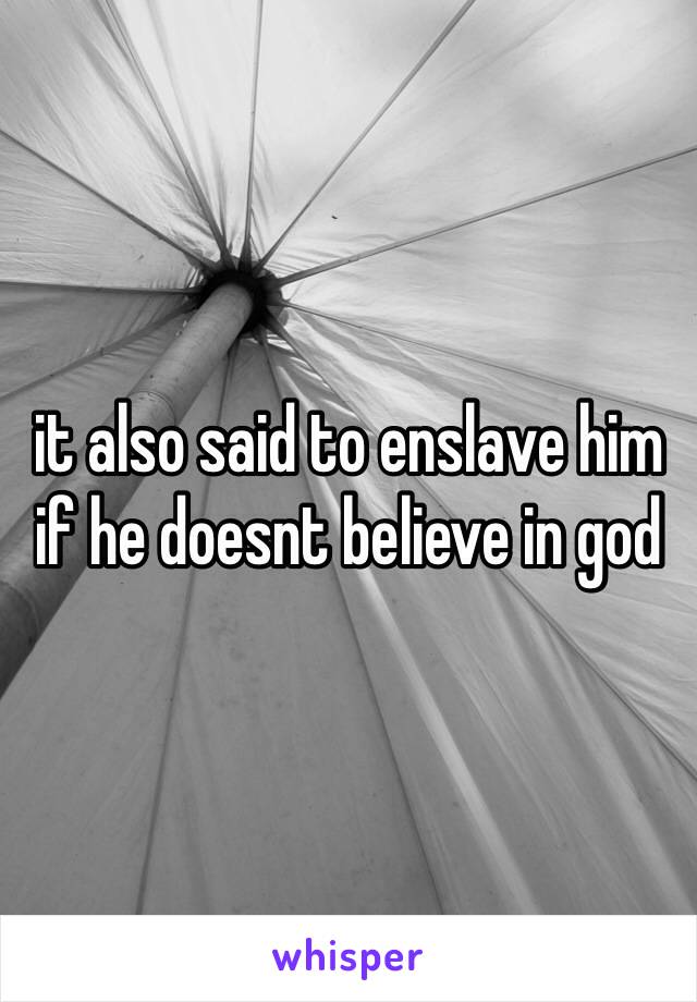 it also said to enslave him if he doesnt believe in god