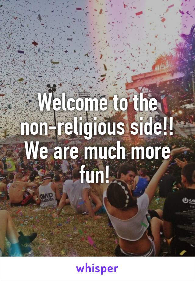 Welcome to the non-religious side!! We are much more fun! 