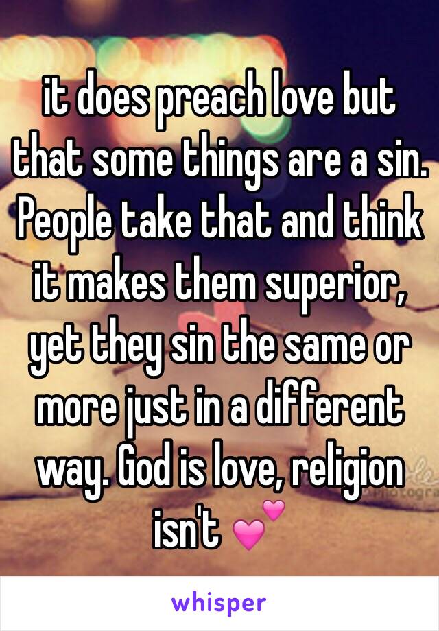 it does preach love but that some things are a sin. People take that and think it makes them superior, yet they sin the same or more just in a different way. God is love, religion isn't 💕