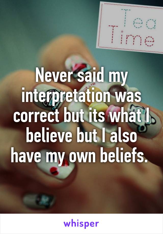 Never said my interpretation was correct but its what I believe but I also have my own beliefs. 