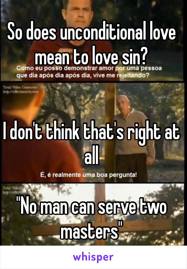 So does unconditional love mean to love sin? 


I don't think that's right at all 

"No man can serve two masters" 