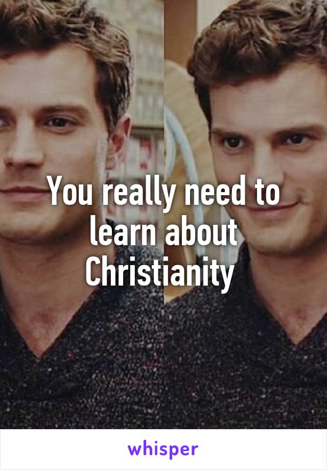 You really need to learn about Christianity 