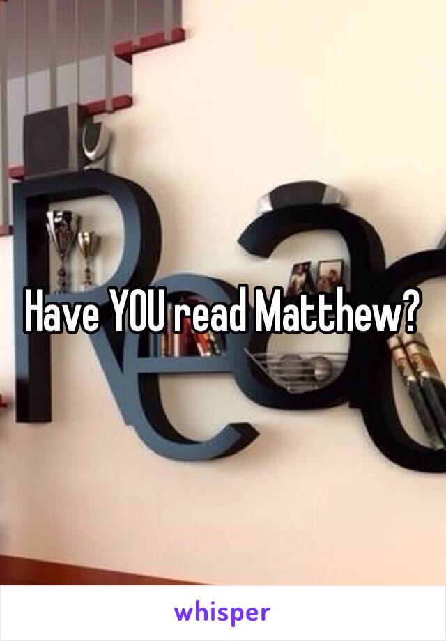 Have YOU read Matthew?