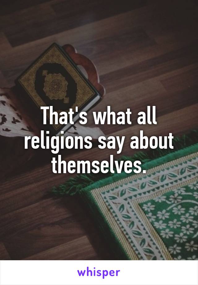 That's what all religions say about themselves.