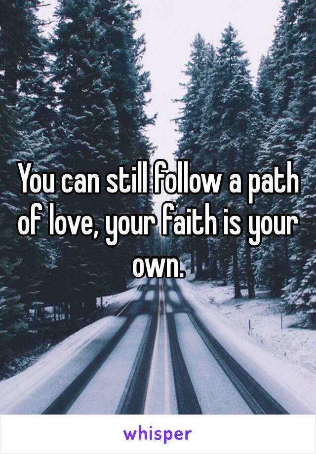 You can still follow a path of love, your faith is your own.