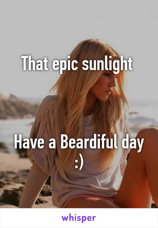 That epic sunlight 



Have a Beardiful day :)