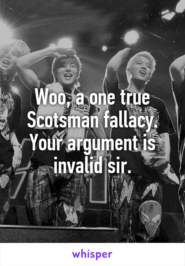 Woo, a one true Scotsman fallacy. Your argument is invalid sir.