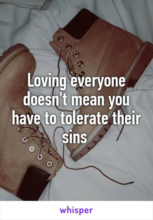 Loving everyone doesn't mean you have to tolerate their sins 