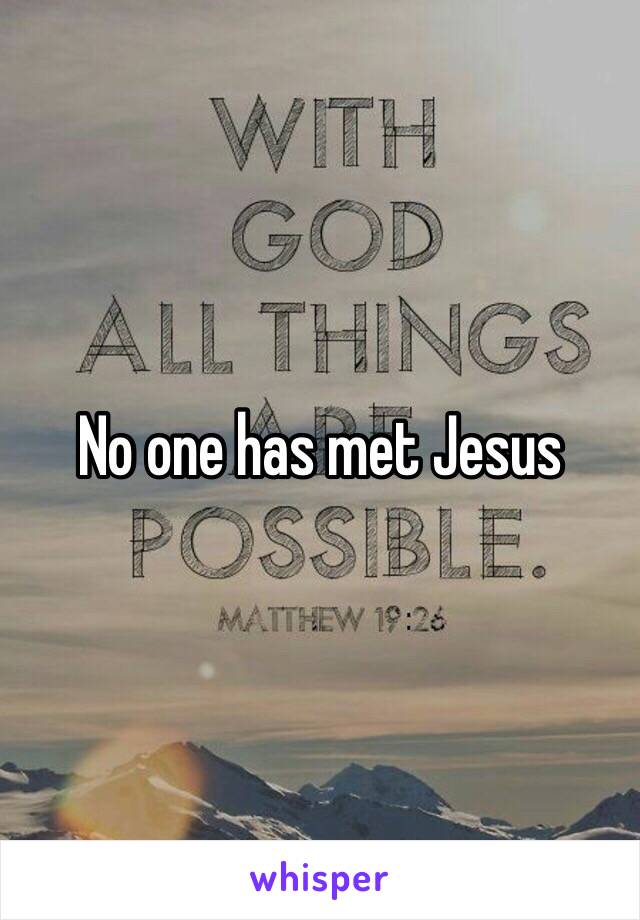 No one has met Jesus 