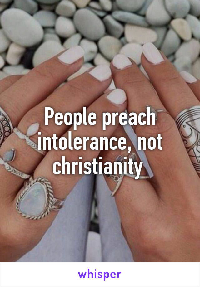 People preach intolerance, not christianity 