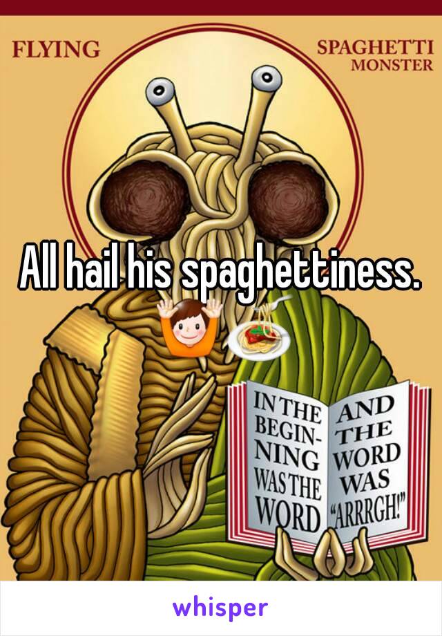 All hail his spaghettiness. 🙌🍝