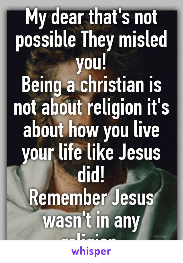 My dear that's not possible They misled you!
Being a christian is not about religion it's about how you live your life like Jesus did!
Remember Jesus wasn't in any religion.