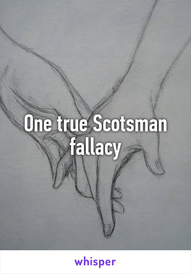 One true Scotsman fallacy