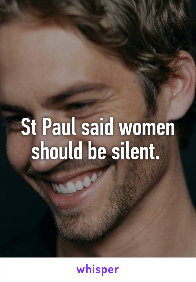 St Paul said women should be silent. 