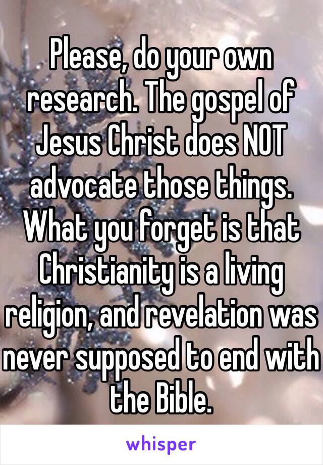 Please, do your own research. The gospel of Jesus Christ does NOT advocate those things. What you forget is that Christianity is a living religion, and revelation was never supposed to end with the Bible.