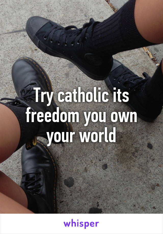 Try catholic its freedom you own your world