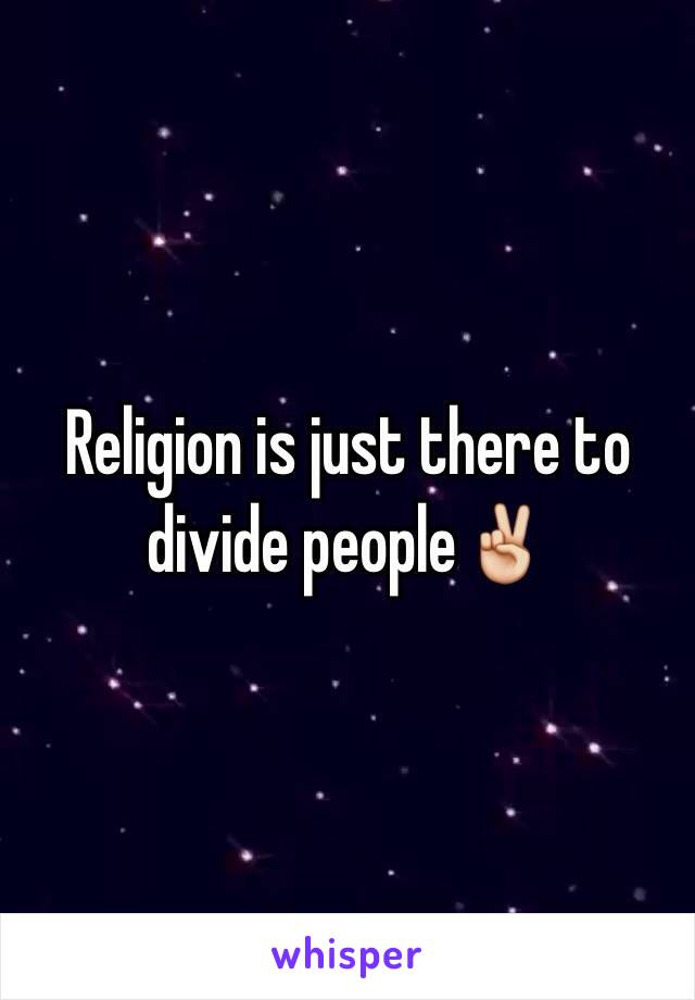 Religion is just there to divide people✌️