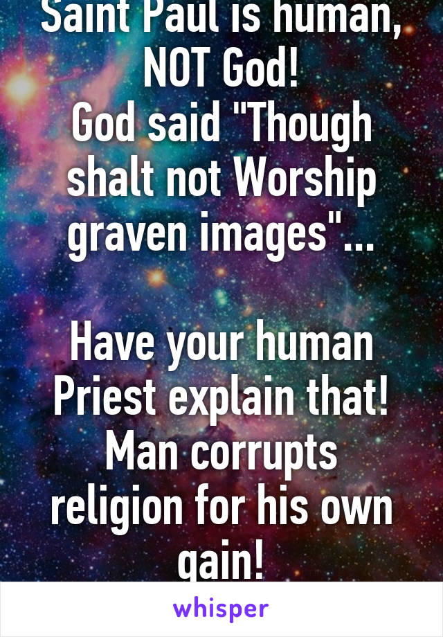 Saint Paul is human, NOT God!
God said "Though shalt not Worship graven images"...

Have your human Priest explain that!
Man corrupts religion for his own gain!
