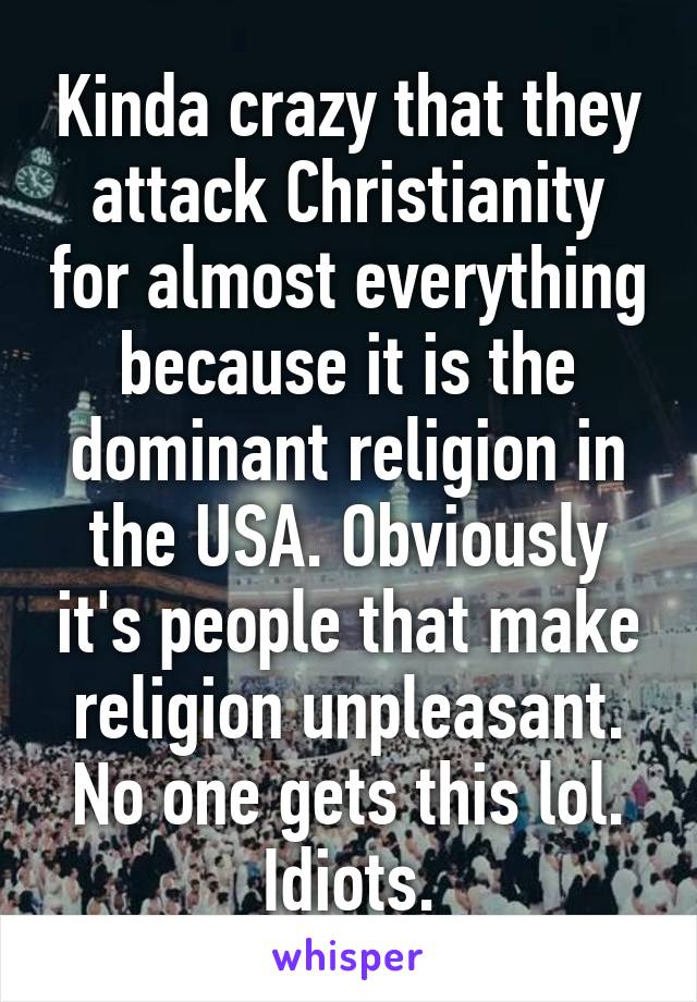 Kinda crazy that they attack Christianity for almost everything because it is the dominant religion in the USA. Obviously it's people that make religion unpleasant.
No one gets this lol. Idiots.