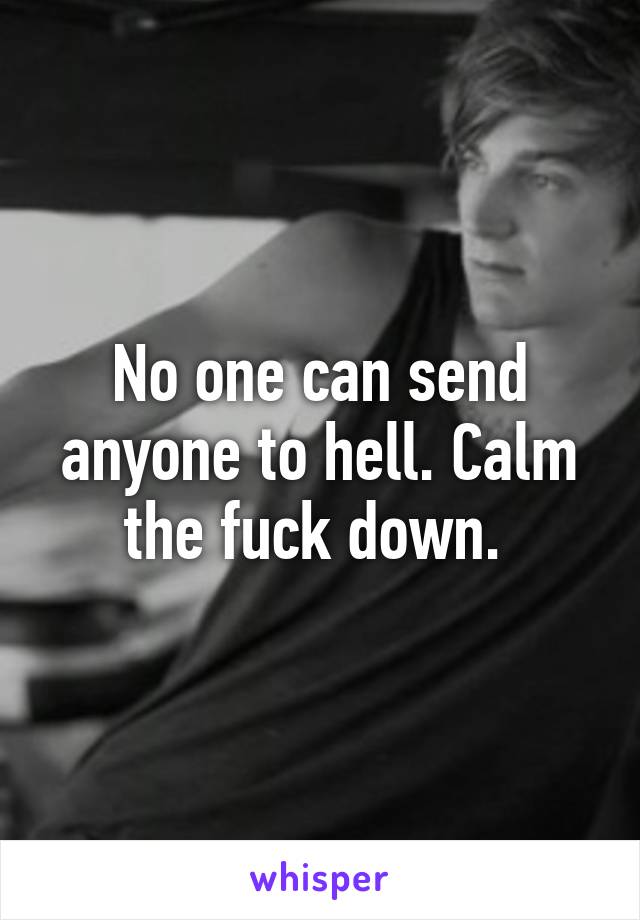 No one can send anyone to hell. Calm the fuck down. 