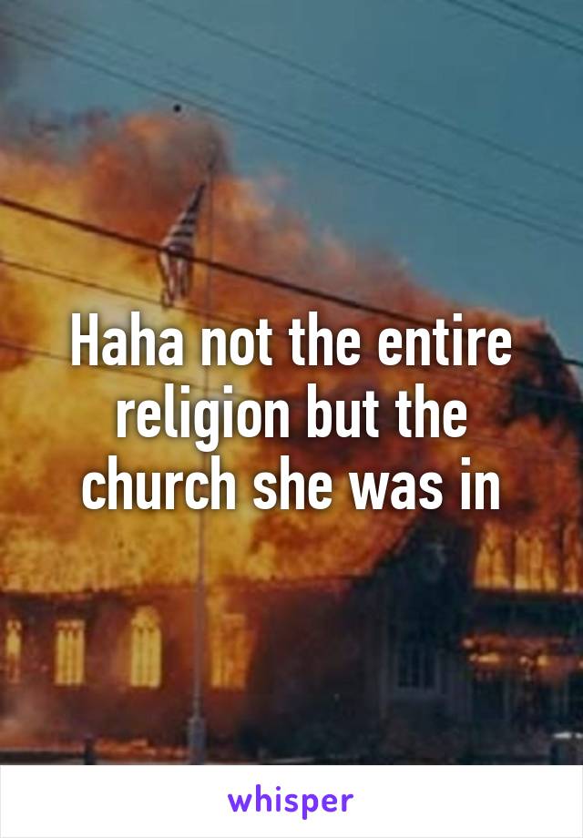 Haha not the entire religion but the church she was in