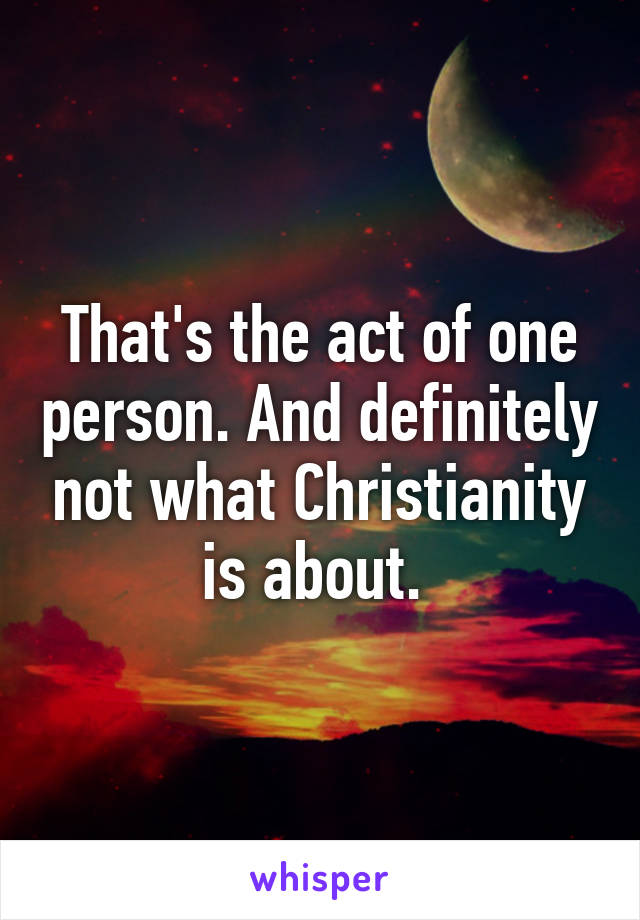 That's the act of one person. And definitely not what Christianity is about. 