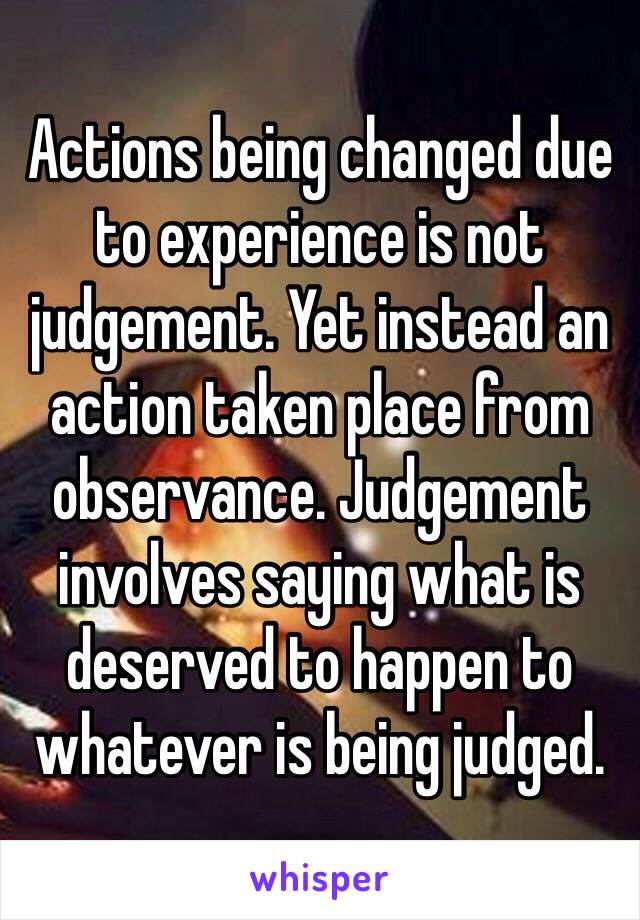 Actions being changed due to experience is not judgement. Yet instead an action taken place from observance. Judgement involves saying what is deserved to happen to whatever is being judged.