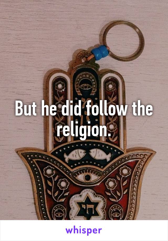 But he did follow the religion.