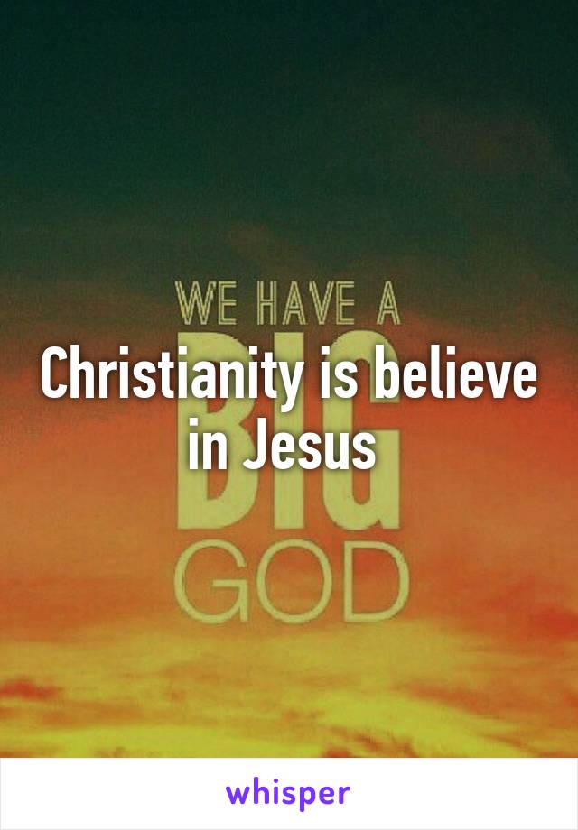 Christianity is believe in Jesus 