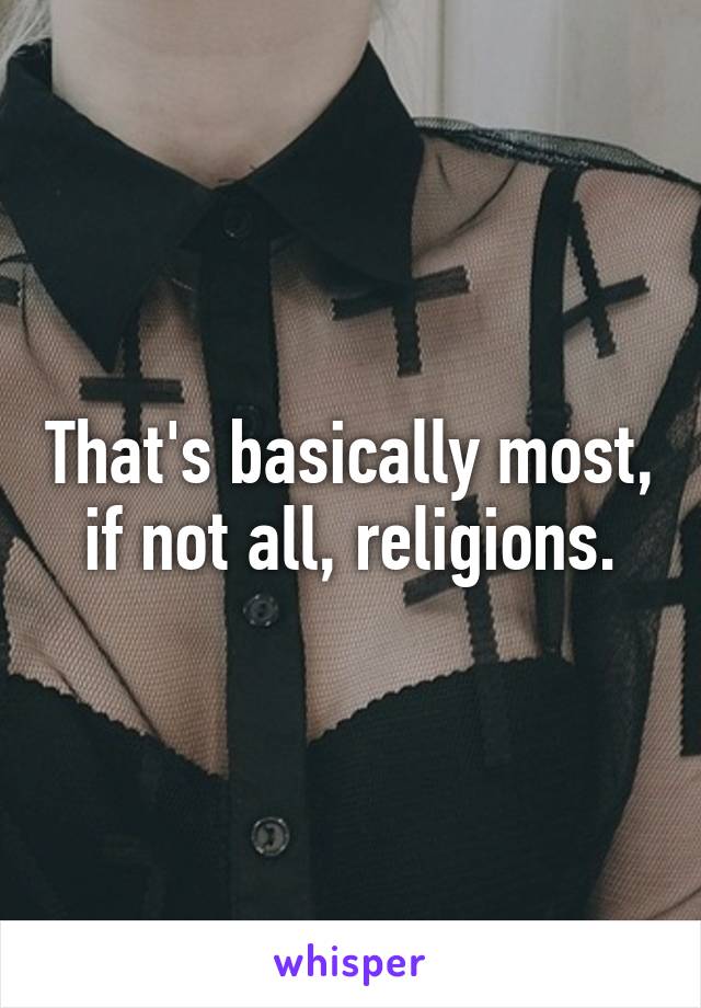 That's basically most, if not all, religions.