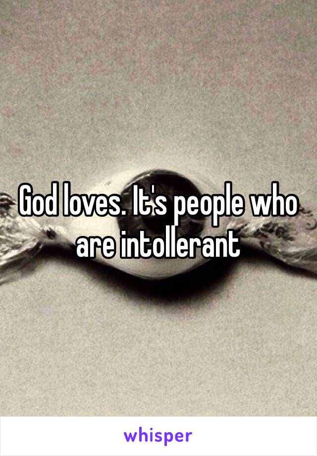 God loves. It's people who are intollerant