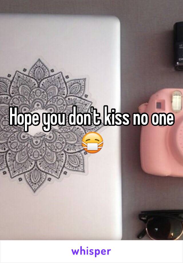 Hope you don't kiss no one 😷