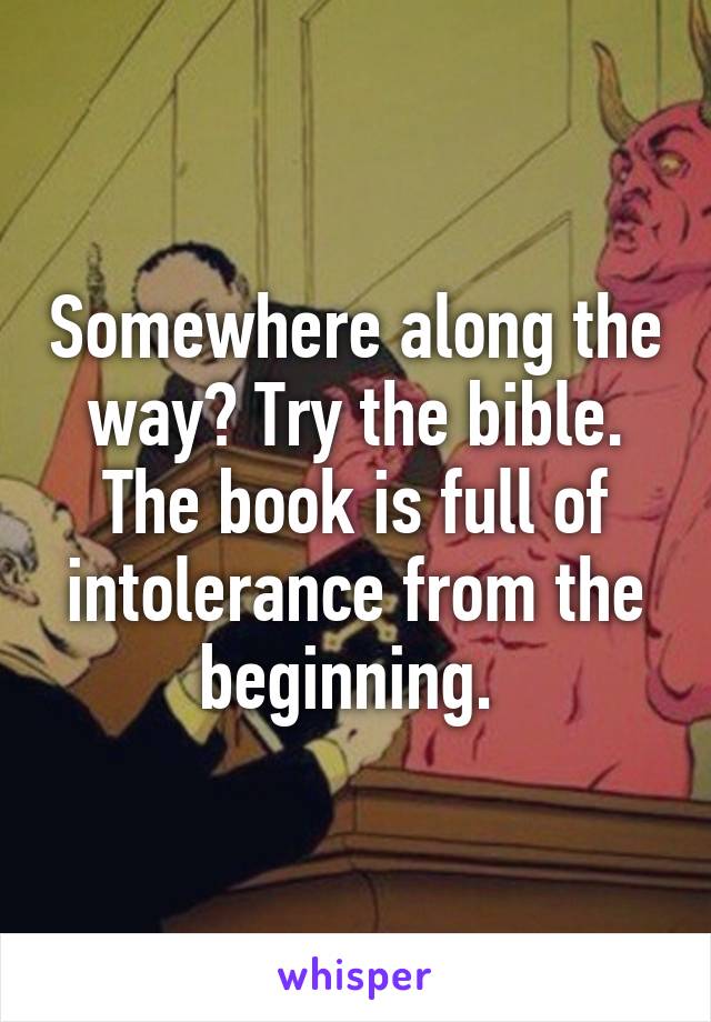 Somewhere along the way? Try the bible. The book is full of intolerance from the beginning. 