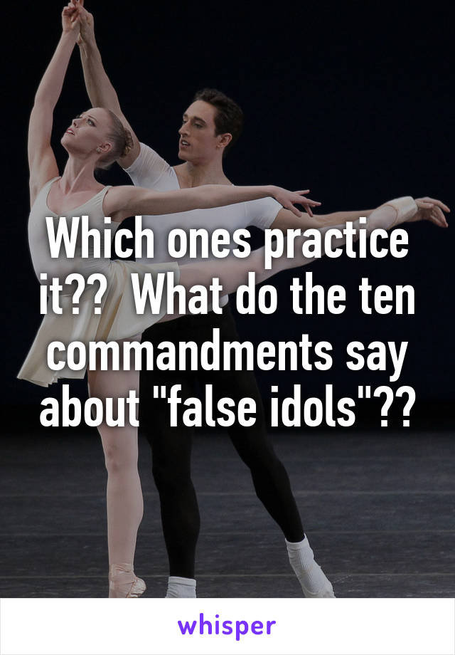 Which ones practice it??  What do the ten commandments say about "false idols"??