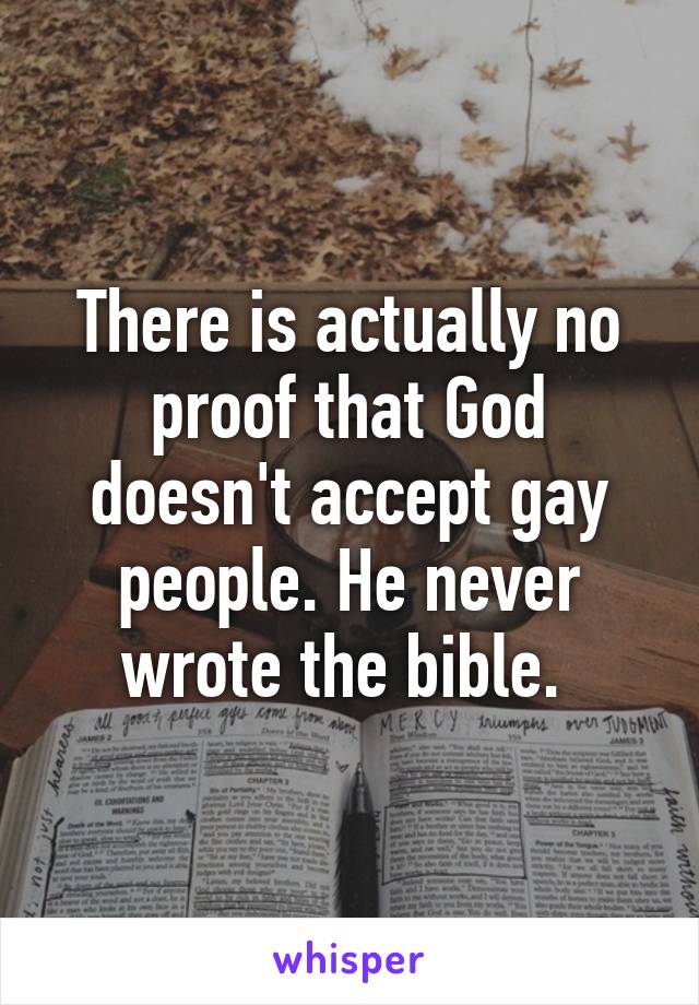 There is actually no proof that God doesn't accept gay people. He never wrote the bible. 