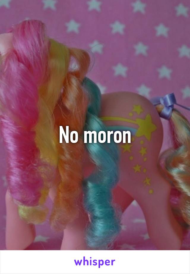 No moron