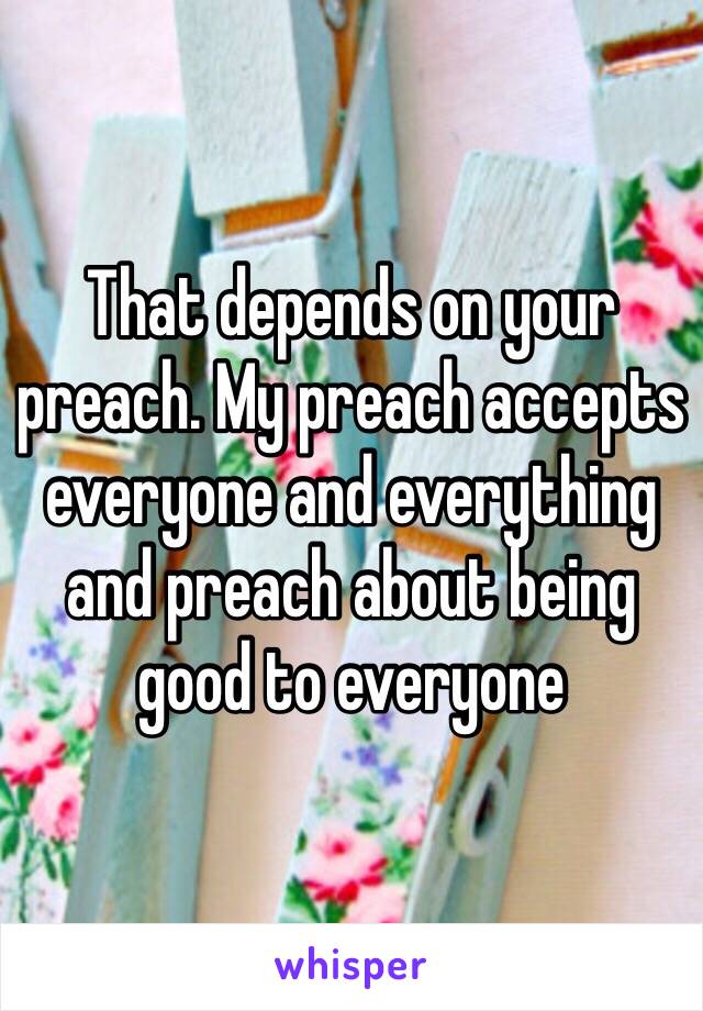 That depends on your preach. My preach accepts everyone and everything and preach about being good to everyone 