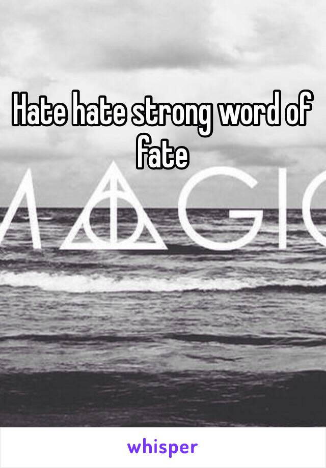 Hate hate strong word of fate