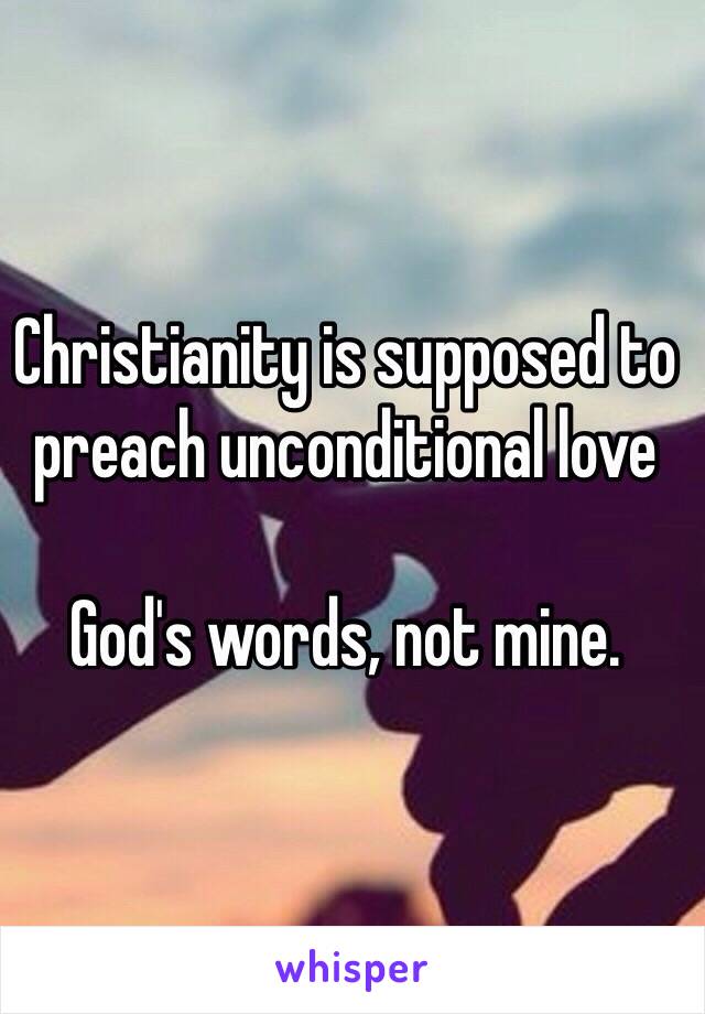 Christianity is supposed to preach unconditional love

God's words, not mine.