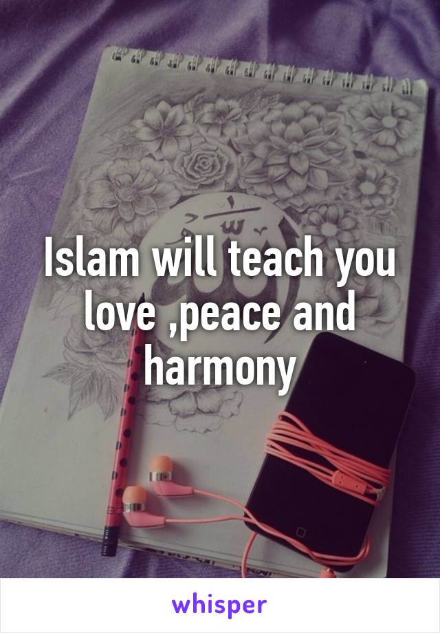 Islam will teach you love ,peace and harmony