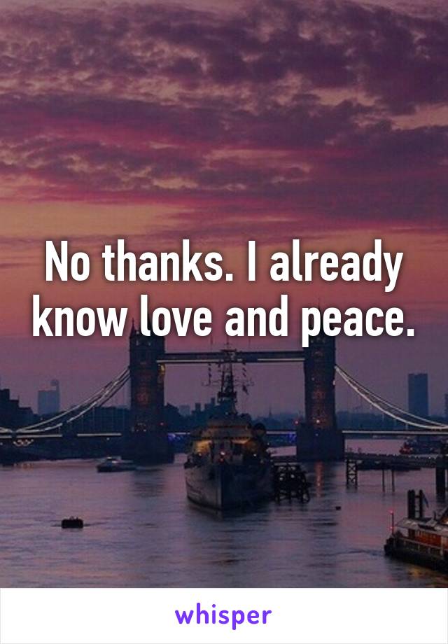 No thanks. I already know love and peace. 