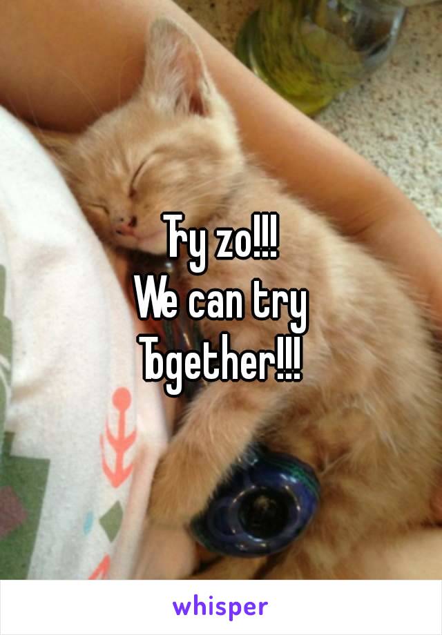 Try zo!!!
We can try
Together!!!