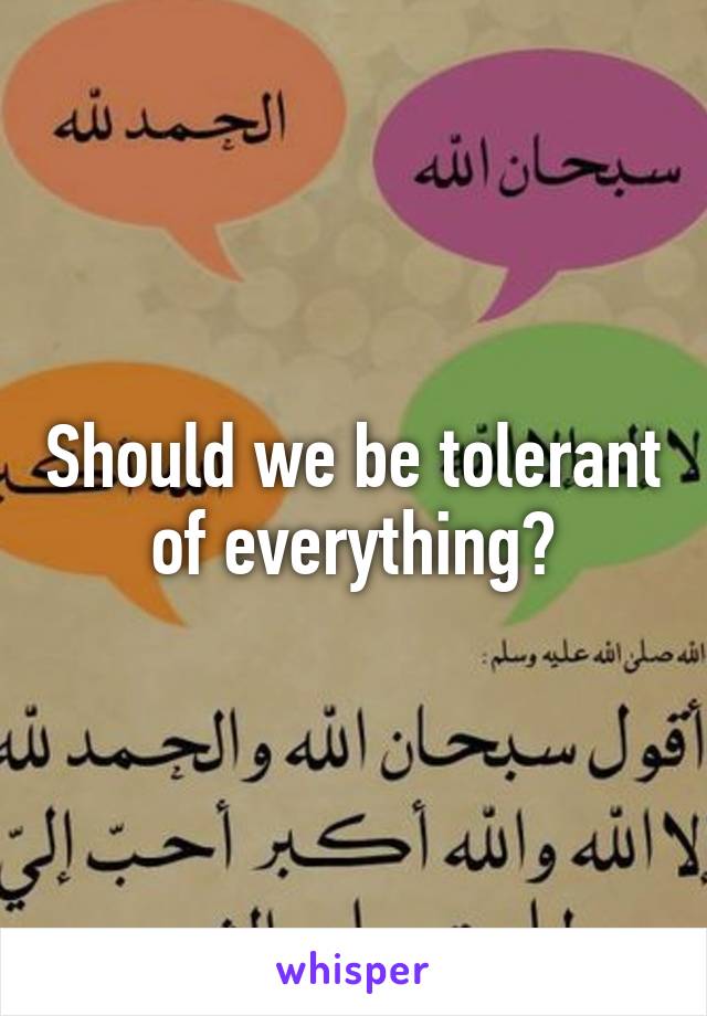 Should we be tolerant of everything?